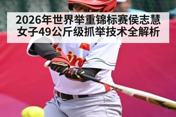2026年世界举重锦标赛侯志慧女子49公斤级抓举技术全解析